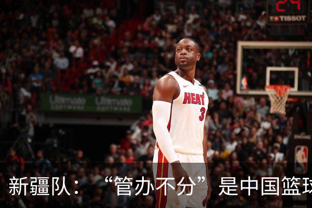新疆队：“管办不分”是中国篮球各种乱象根源